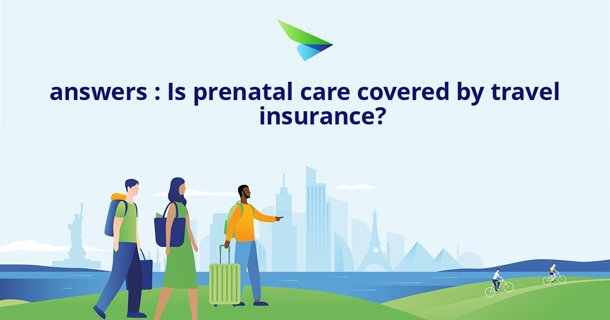 answers Is prenatal care covered by travel insurance?